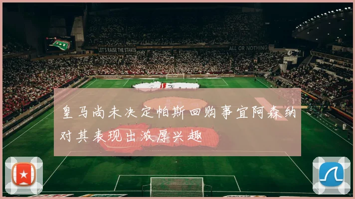 皇马尚未决定帕斯回购事宜阿森纳对其表现出浓厚兴趣